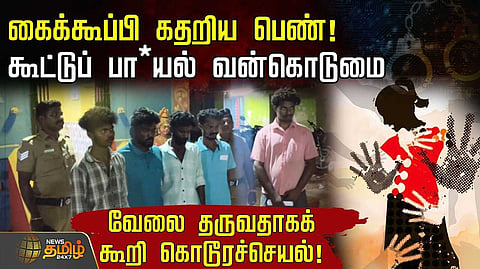 கைக்கூப்பி கதறிய பெண், கூட்டுப் பா*யல் வன்கொடுமை