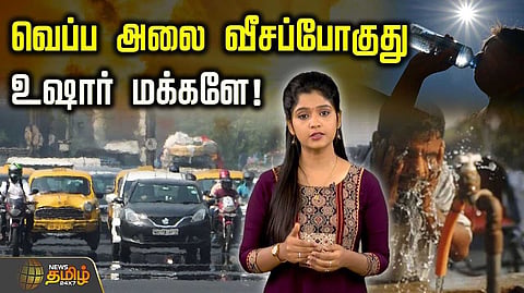 வெப்ப அலை வீசப்போகுது, உஷார் மக்களே
