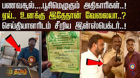 பண வசூல், பூசிமெழுகும் அதிகாரிகள், செய்தியாளரிடம் சீறிய இன்ஸ்பெக்டர்