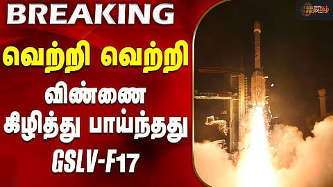 வெற்றிகரமாக விண்ணில் பாய்ந்தது ஜி.எஸ்.எல்.வி. F-17 ராக்கெட்