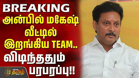 அன்பில் மகேஷ் தொடர்புடைய இடங்களில் ரெய்டு
