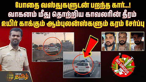 போதை வஸ்துகளுடன் பறந்த கார் மீது தொற்றிய காவலரின் தீரம்