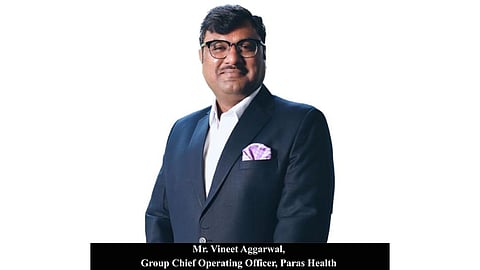 Mr. Vineet Aggarwal, Group Chief Operating, Paras Health