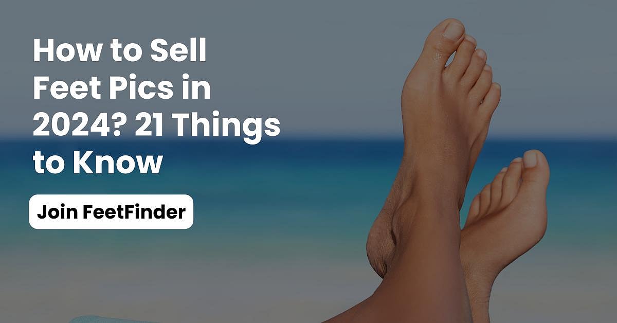 How To Sell Feet Pics Online In 2024? 21 Things To Know