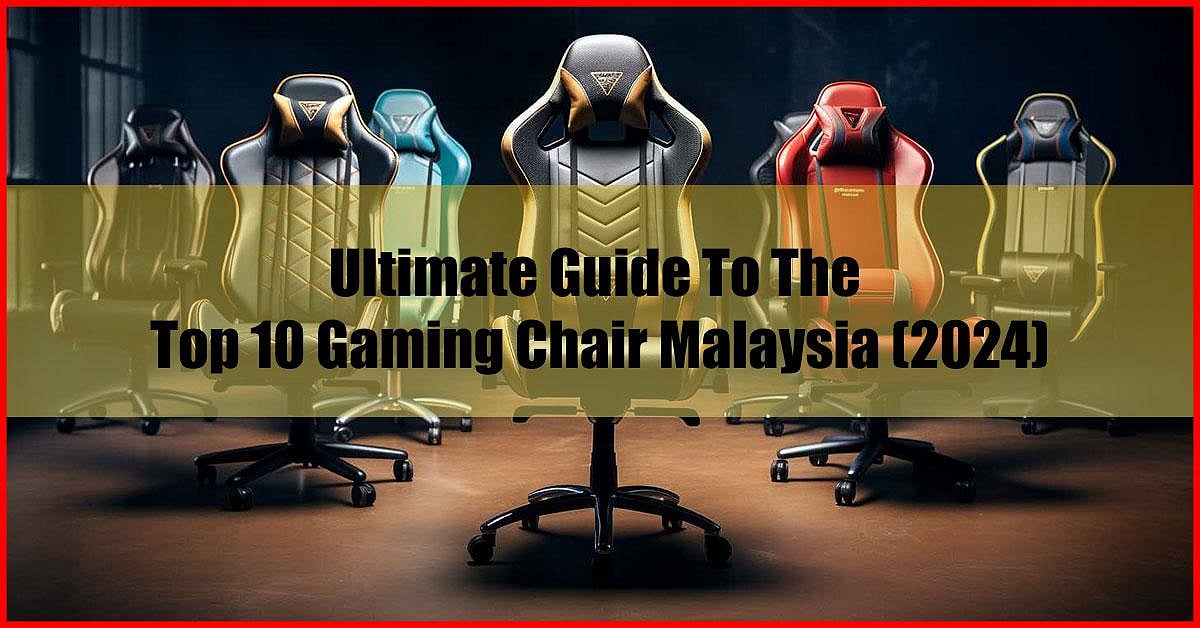 Ultimate Guide To The Top 10 Gaming Chair Malaysia (2024)