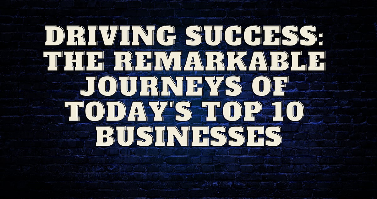 Journeys Of Today's Top 10 Businesses