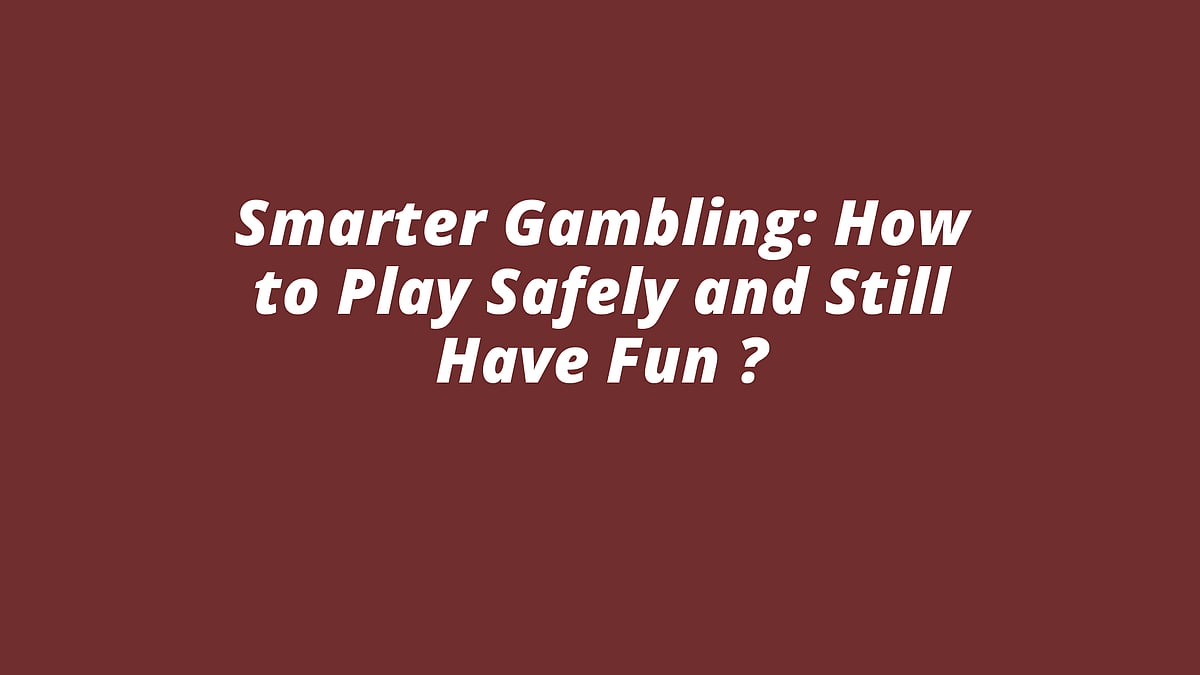 Smarter Gambling: How To Play Safely And Still Have Fun