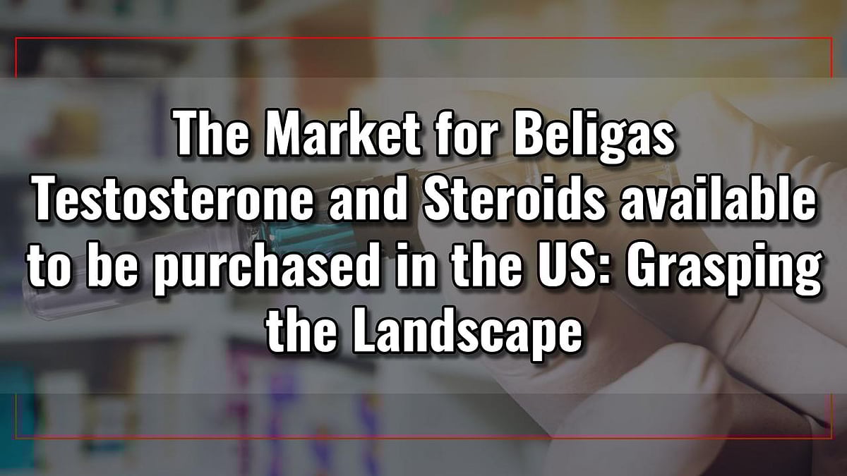 The Market For Beligas Testosterone And Steroids Available To Be purchased In The US: Grasping The Landscape