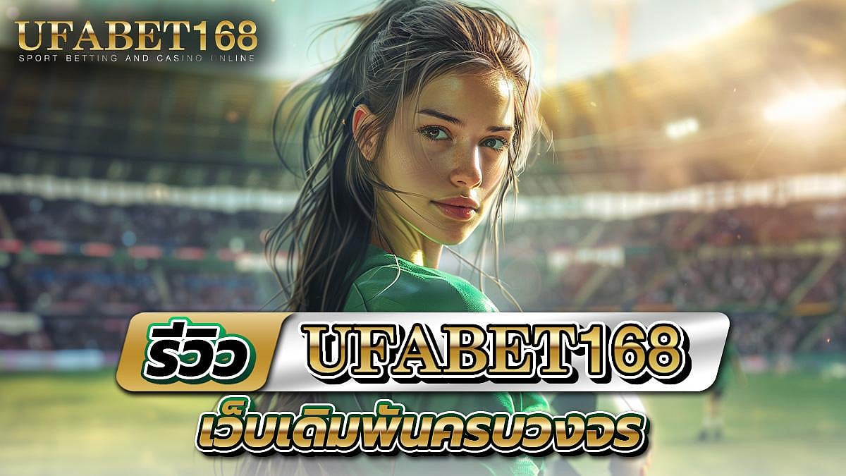 UFABET168 ยูฟ่าเบท168 รีวิว เว็บเดิมพันออนไลน์ที่ดีที่สุด