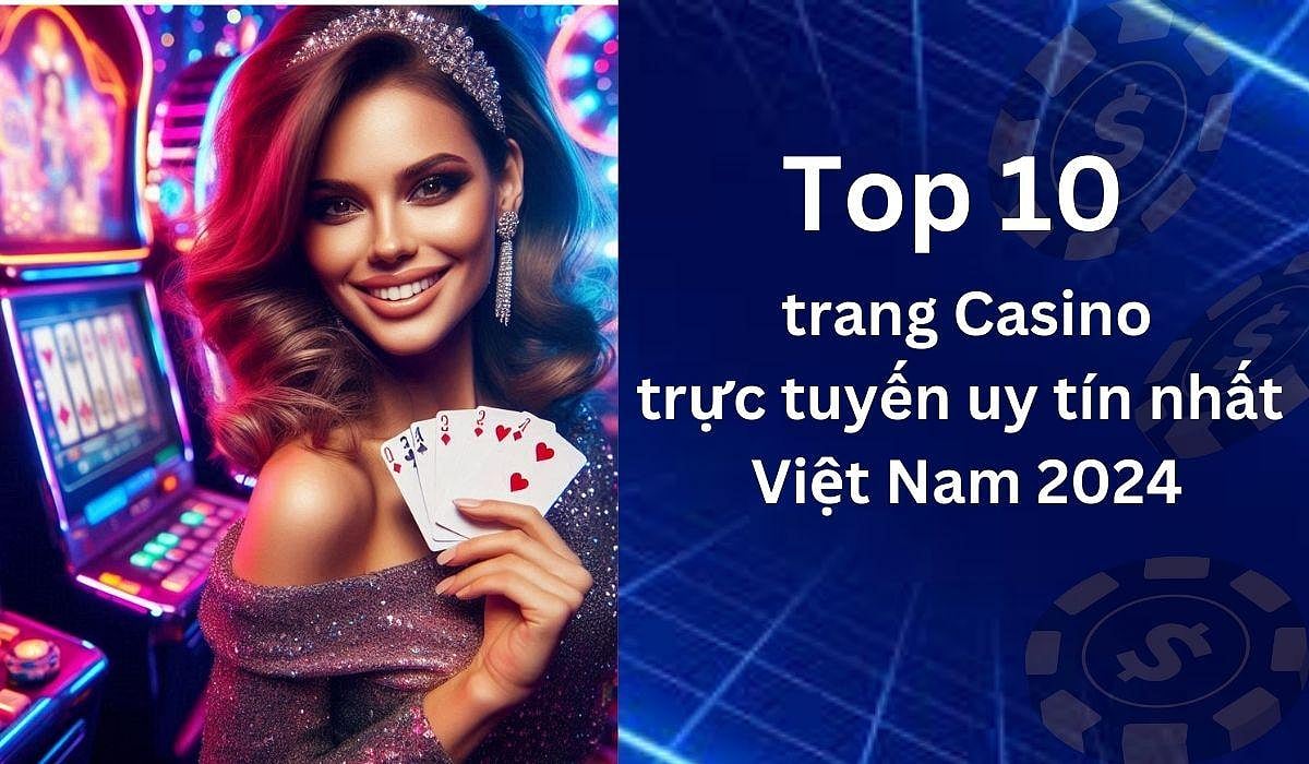 10 Top Trang Casino Trực Tuyến Uy Tín Nhất Việt Nam 2024: Tiền Thật Không Cần Đặt Cọc (Danh Sách Cập Nhật)