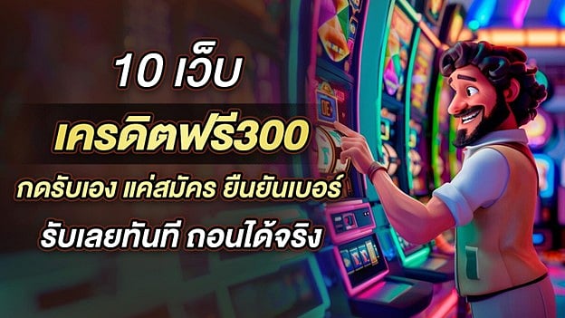 จัดอันดับ 10 เว็บสล็อต เครดิตฟรี300 ยืนยันเบอร์ ไม่ ต้องฝาก ไม่ต้องแชร์ ล่าสุด