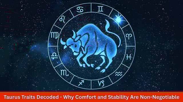 Taurus Traits Decoded: Why Comfort And Stability Are Non-Negotiable