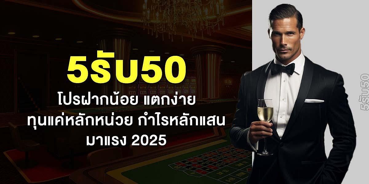 5รับ50 โปรฝากน้อย แตกง่าย ทุนแค่หลักหน่วย กำไรหลักแสน มาแรง 2025