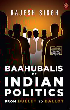 Book Excerpt| Rajesh Singh's Baahubalis of Indian Politics: From Bullet to Ballet