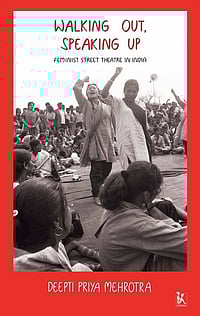 'Walking Out, Speaking Up' Book Review: The Unscripted Revolution Walking Out, Speaking Up: Feminist Street Theatre in India
Deepti Priya Mehrotra