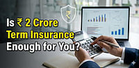 Is ₹ 2 Crore Term Insurance Enough For You?