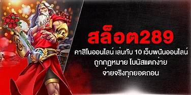 สล็อต289 คาสิโนออนไลน์ เล่นกับ 10 เว็บพนันออนไลน์ ถูกกฏหมาย โบนัสแตกง่าย จ่ายจริงทุกยอดถอน