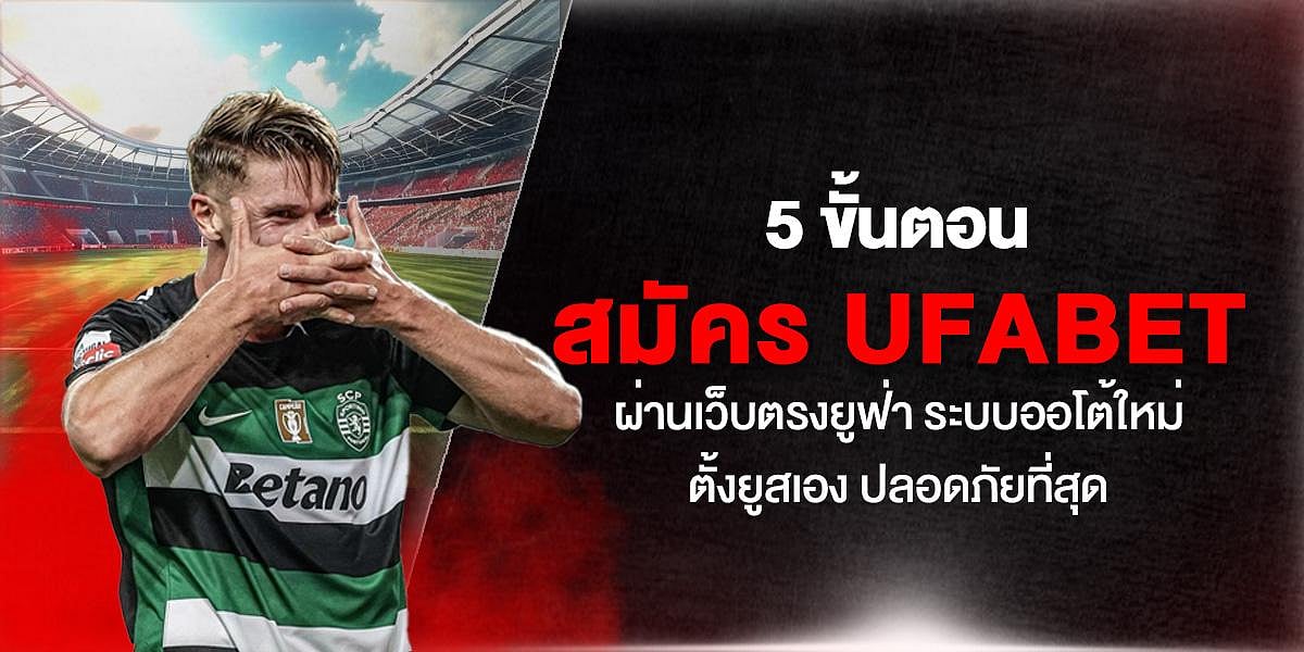 5 ขั้นตอน สมัคร UFABET ผ่านเว็บตรงยูฟ่า ระบบออโต้ใหม่ตั้งยูสเอง ปลอดภัยที่สุด
