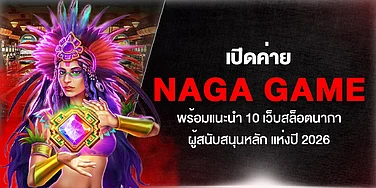 เปิดค่าย Naga Game พร้อมแนะนำ 10 เว็บสล็อตนากาผู้สนับสนุนหลัก แห่งปี 2026