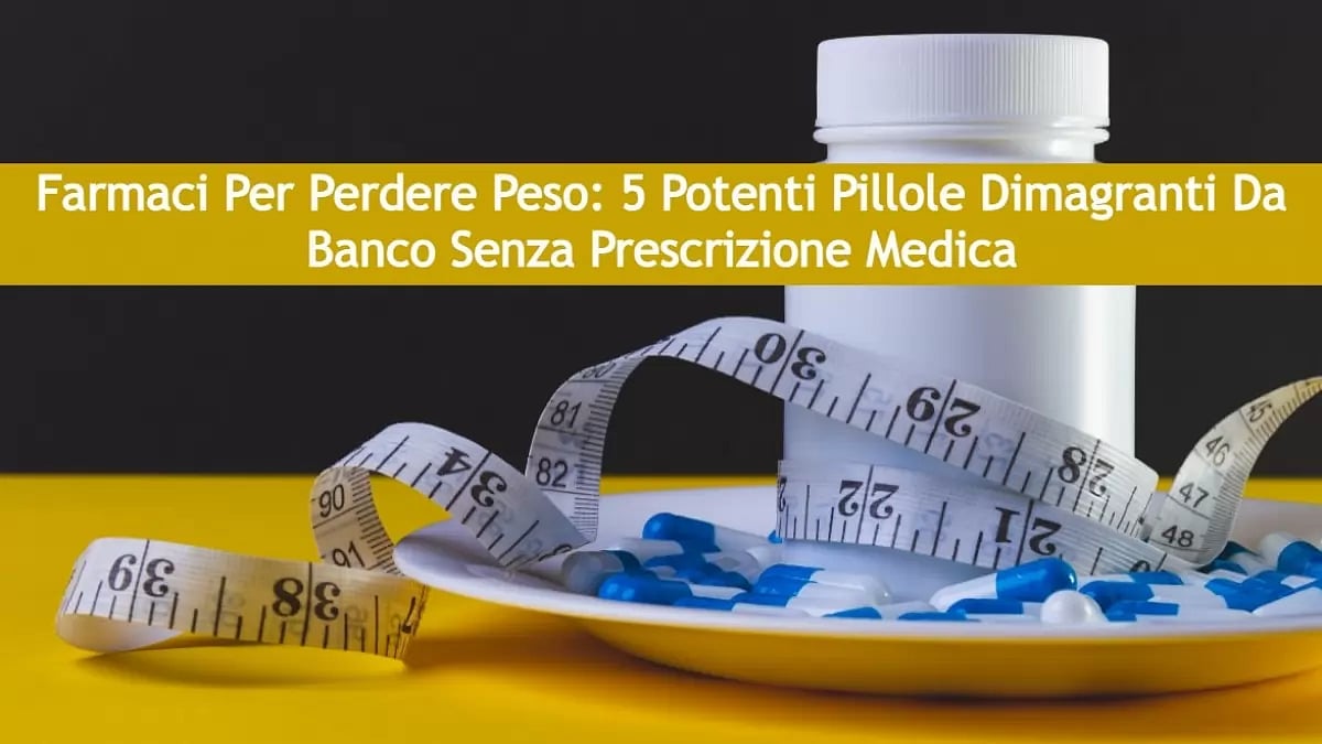 Farmaci Per Perdere Peso: 5 Potenti Pillole Dimagranti Da Banco Senza Prescrizione Medica