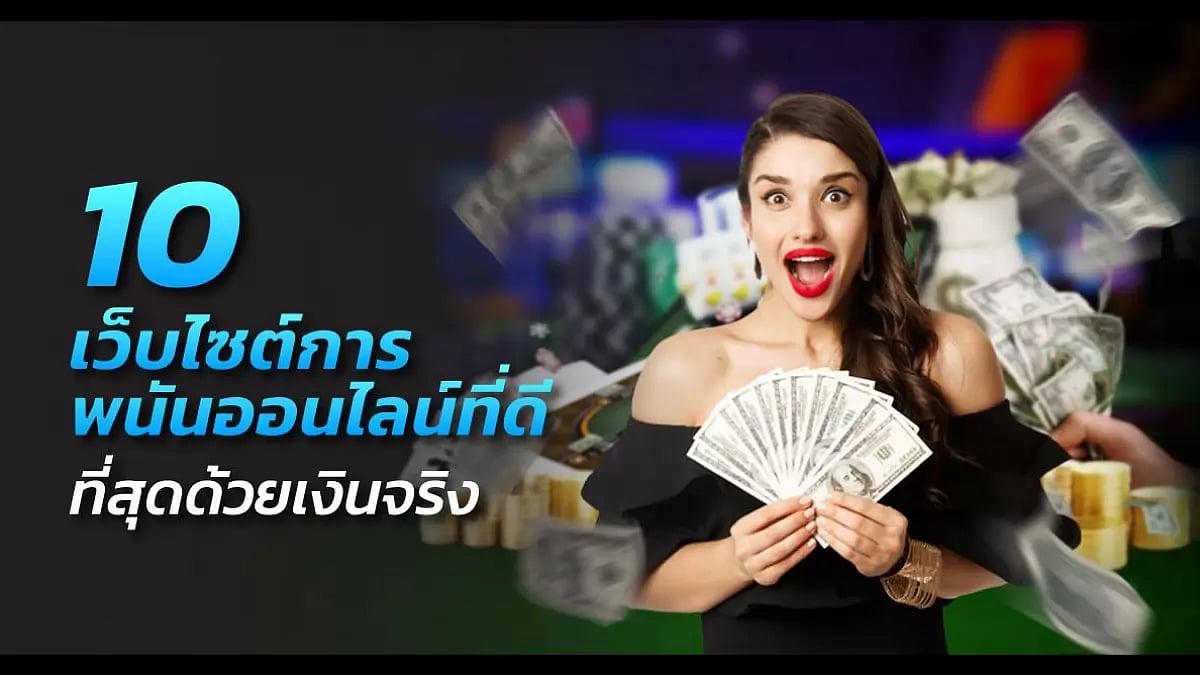 10 เว็บไซต์การพนันออนไลน์ที่ดีที่สุดด้วยเงินจริง