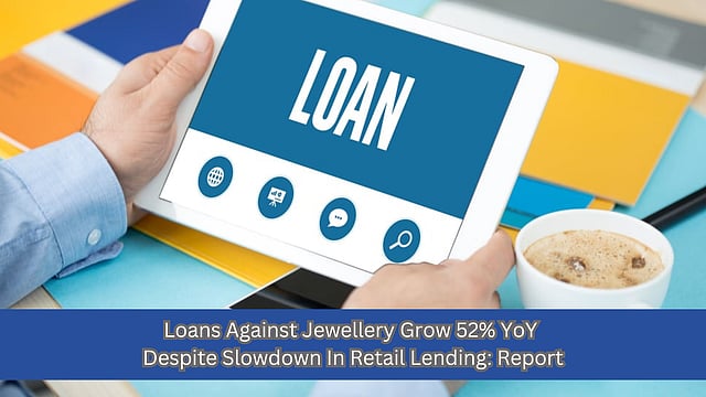 Loans Against Jewellery And Other Secured Loans Grow Despite Slowdown In Retail Lending: Report