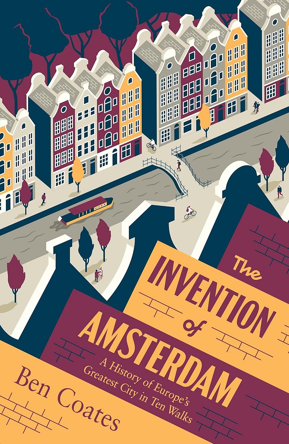 The Invention of Amsterdam: A History of Europes Greatest City in Ten Walks by Ben Coates