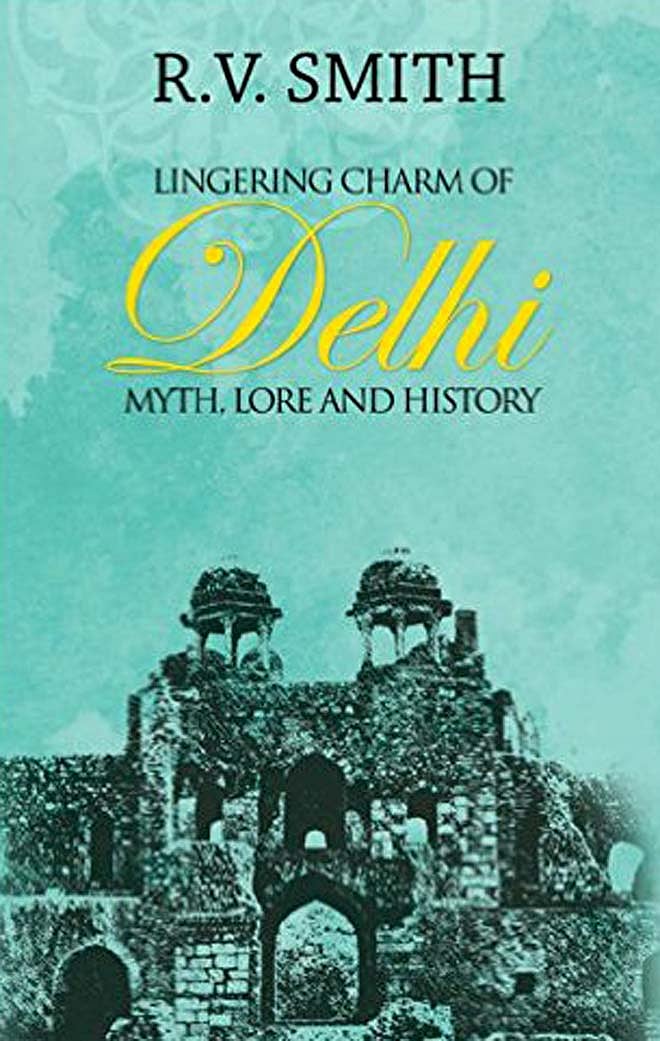Lingering Charm Of Delhi Myth, Lore and History