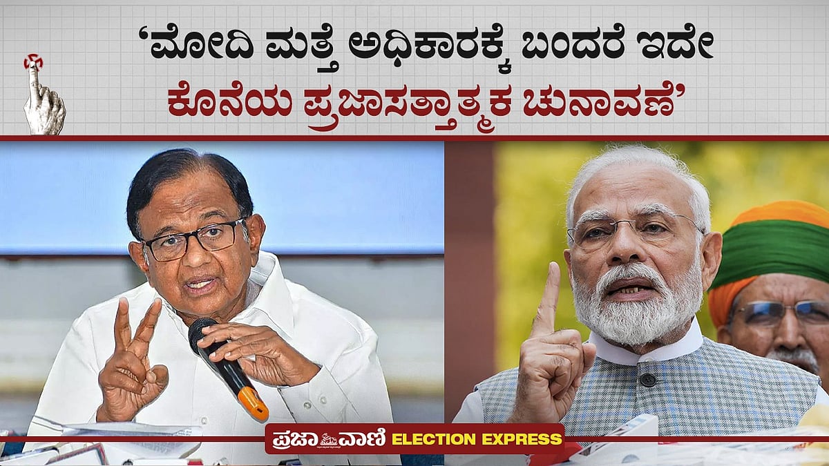 ಮೋದಿ ಮತ್ತೆ ಅಧಿಕಾರಕ್ಕೇರಿದರೆ ಇದೇ ಕೊನೆಯ ಪ್ರಜಾಸತ್ತಾತ್ಮಕ ಚುನಾವಣೆ: ಚಿದಂಬರಂ