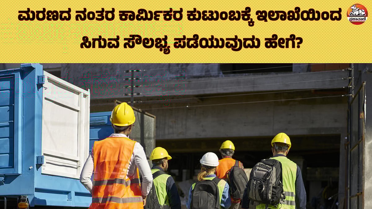 ಮರಣದ ನಂತರ ಕಾರ್ಮಿಕರ ಕುಟುಂಬಕ್ಕೆ ಇಲಾಖೆಯಿಂದ ಸಿಗುವ ಸೌಲಭ್ಯ ಪಡೆಯುವುದು ಹೇಗೆ?