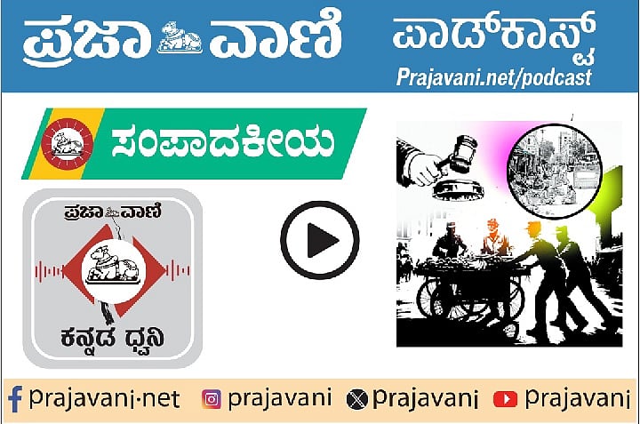 ಸಂಪಾದಕೀಯ Podcast | ಬೀದಿಬದಿ ವ್ಯಾಪಾರಿಗಳ ಎತ್ತಂಗಡಿ: ಸಹಾನುಭೂತಿ ನಿರಾಕರಣೆ?