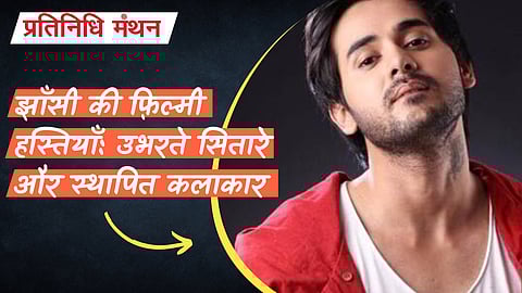 झाँसी की फ़िल्मी हस्तियाँ: उभरते सितारे और स्थापित कलाकार