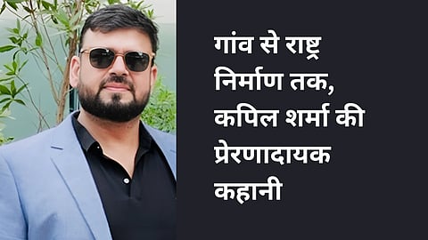 गांव से राष्ट्र निर्माण तक,कपिल शर्मा की प्रेरणादायक कहानी