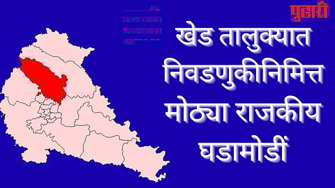 खेड तालुक्यात निवडणुकीनिमित्त मोठ्या राजकीय घडामोडीं 