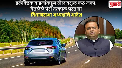 EV toll: इलेक्ट्रिक वाहनांकडून टोल वसूल करू नका; घेतलेले पैसे तत्काळ परत द्या; विधानसभा अध्यक्षांचे आदेश