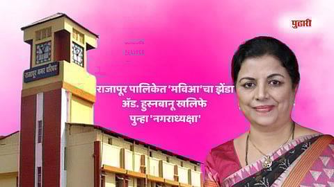 राजापूर पालिकेवर महाविकास आघाडीचा झेंडा! ॲड. हुस्नबानू खलिफे पुन्हा 'नगराध्यक्षा'