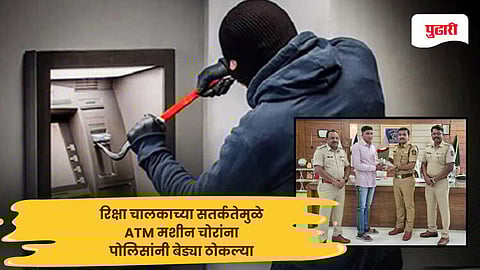 Nashik news: शिरपूर येथे रिक्षा चालकाच्या सतर्कतेमुळे एटीएम मशीन चोरणाऱ्या दोघांना गजाआड करण्यात पोलिसांना यश