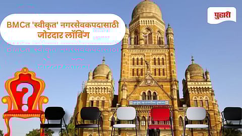 BMC Nominated Corporators | BMCत 'स्वीकृत' नगरसेवकपदासाठी जोरदार लॉबिंग; आसनव्यवस्थेचा पेच कायम