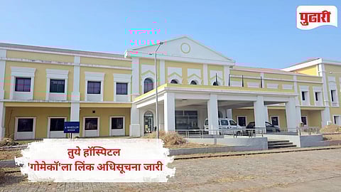 Goa Tuem Hospital GMC link notification | तुये हॉस्पिटल 'गोमेकॉ'ला लिंक अधिसूचना जारी