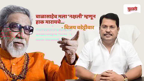 बाळासाहेब मला ‘नक्षली’ म्हणून हाक मारायचे; विजय वडेट्टीवार