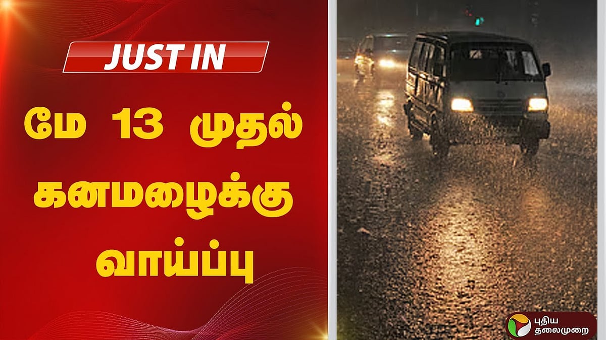 தமிழகத்தில் மே 13 முதல் கனமழைக்கு வாய்ப்பு.. வானிலை ஆய்வு மையம் தகவல்!