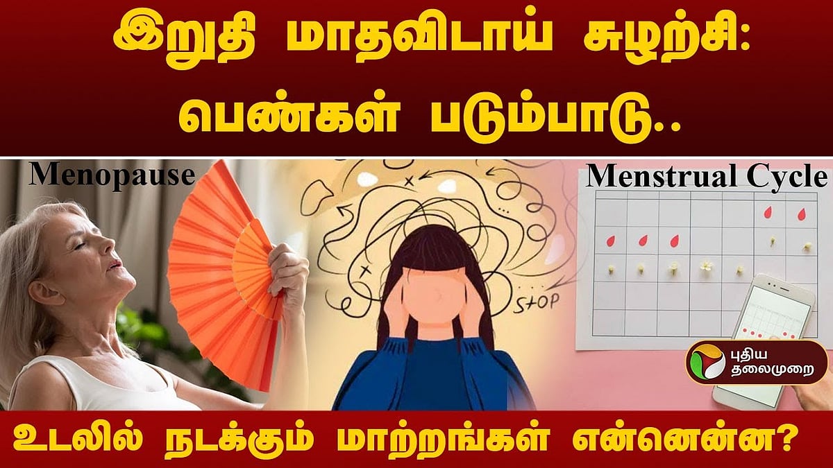 இறுதி மாதவிடாய் சுழற்சி: பெண்கள் படும்பாடு.. உடலில் நடக்கும் மாற்றங்கள் என்னென்ன?