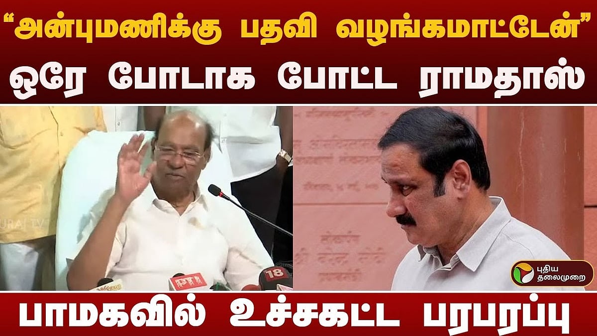 “என் மூச்சு அடங்கும் வரை அன்புமணிக்கு பதவி கிடையாது” - அன்புமணி திட்டவட்டம்