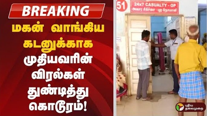 கடலூர் |மகன் வாங்கிய கடனுக்காக முதியவரின் விரல்கள் துண்டித்து கொடூரம்!