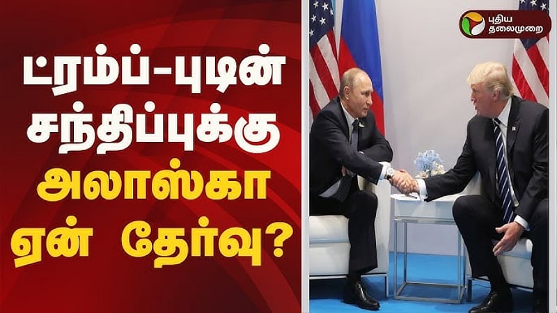 ட்ரம்ப் - புடின் சந்திப்புக்கு அலாஸ்கா ஏன் தேர்வு? பேச்சுவார்த்தையில் என்ன நடக்கும்? 