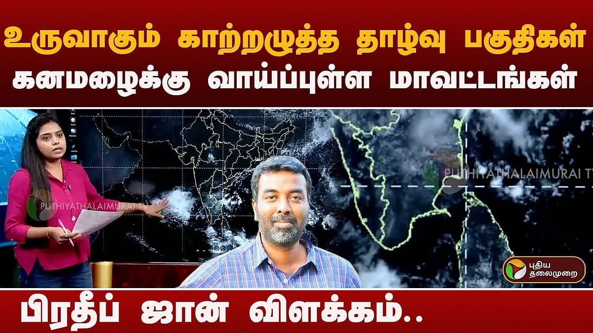 புதிதாக உருவாகும் இரு காற்றழுத்த தாழ்வு பகுதிகள்.. எங்கெல்லாம் கனமழை? - பிரதீப் ஜான் விளக்கம்