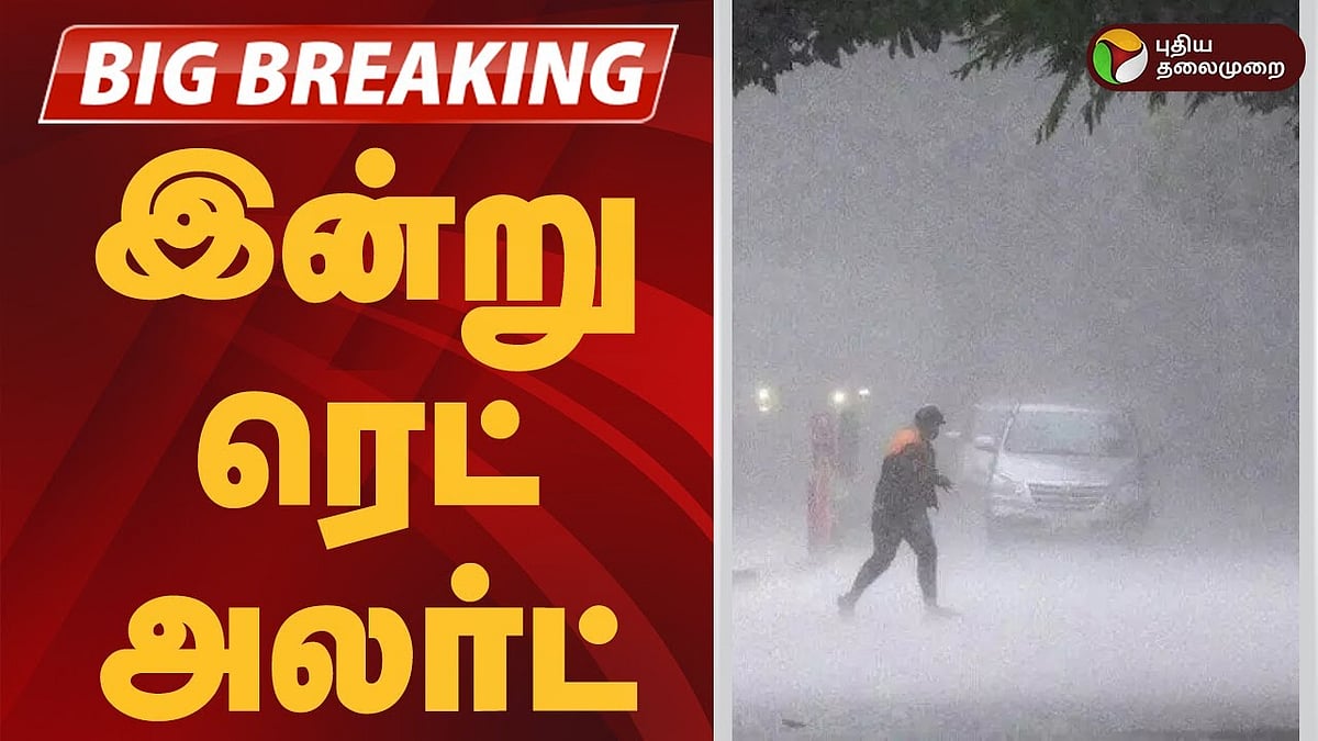 வெளுத்து வாங்கும் மழை: தமிழ்நாட்டில் எங்கெல்லாம் இன்று ரெட் அலர்ட்..? 