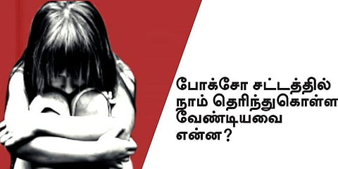 போக்சோ சட்டத்தில் நாம் தெரிந்துகொள்ள வேண்டியவை என்ன?