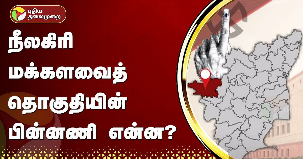 ELECTION 2024 தொகுதி அலசல் நீலகிரி மக்களவைத் தொகுதியின் பின்னணி