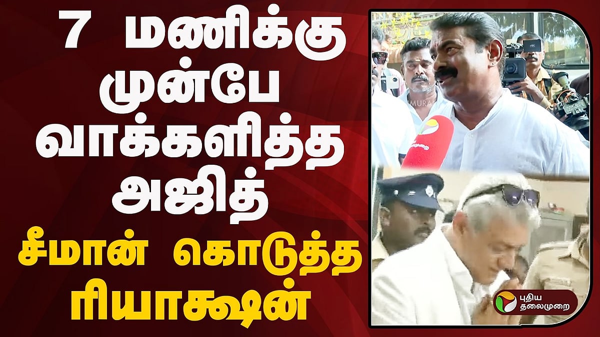 7 மணிக்கு முன்பே வாக்களித்த அஜித்.. சீமான் கொடுத்த ரியாக்ஷன்!